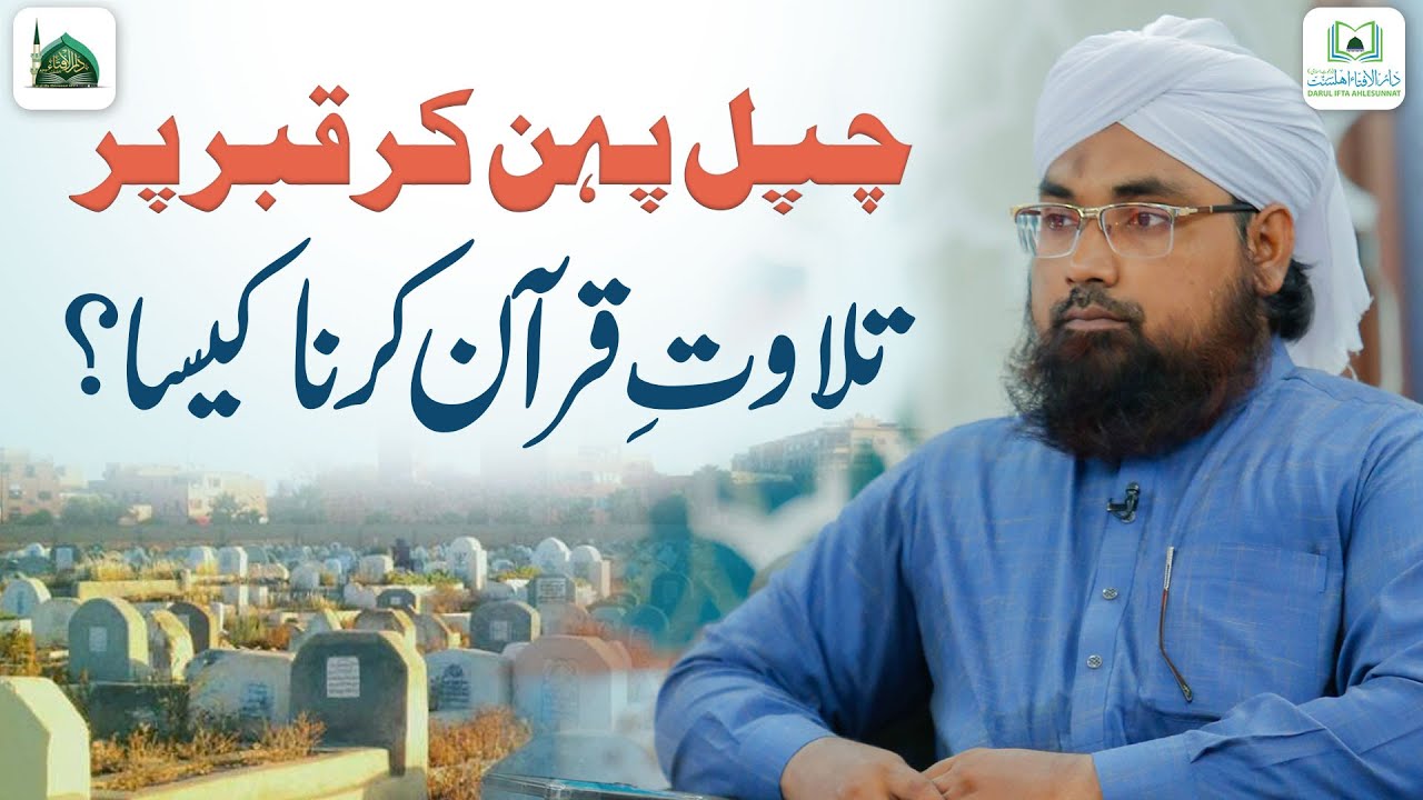 Chappal Pehan Kar Qabar Par Tilawat e Quran Karna Kaisa?